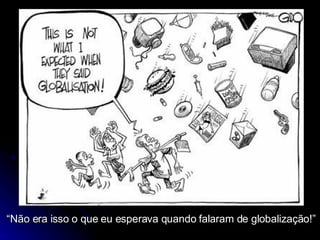 “ Não era isso o que eu esperava quando falaram de globalização!”   