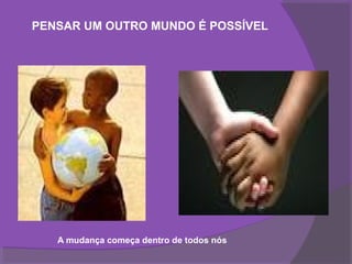 PENSAR UM OUTRO MUNDO É POSSÍVEL




   A mudança começa dentro de todos nós
 