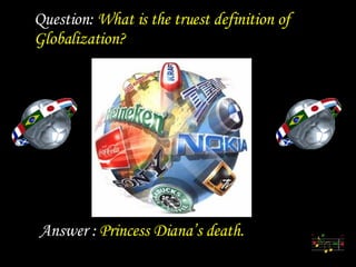 Diaporamas a la con           Question:  What is the truest definition of Globalization? Answer :  Princess Diana’s death. 