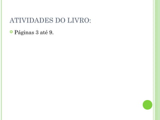 ATIVIDADES DO LIVRO:
   Páginas 3 até 9.
 
