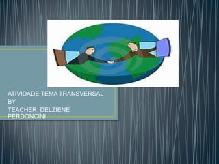 ATIVIDADE TEMA TRANSVERSAL
BY
TEACHER: DELZIENE
PERDONCINI

 
