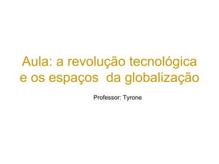 Aula: a revolução tecnológica
e os espaços da globalização
Professor: Tyrone
 