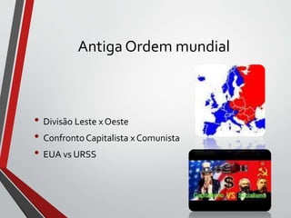 Antiga Ordem mundial
• Divisão Leste x Oeste
• Confronto Capitalista x Comunista
• EUA vs URSS
 