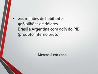 • 211 milhões de habitantes
906 bilhões de dólares
Brasil e Argentina com 90% do PIB
(produto interno bruto)
Mercosul em 2000
 