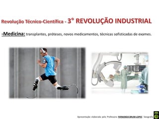 Apresentação elaborada pela Professora FERNANDA BRUM LOPES - Geografia
-Medicina: transplantes, próteses, novos medicamentos, técnicas sofisticadas de exames.
 