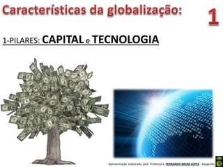 Apresentação elaborada pela Professora FERNANDA BRUM LOPES - Geografia
1-PILARES: CAPITAL e TECNOLOGIA
 