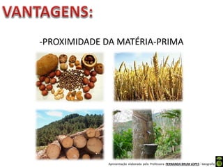 Apresentação elaborada pela Professora FERNANDA BRUM LOPES - Geografia
-PROXIMIDADE DA MATÉRIA-PRIMA
 