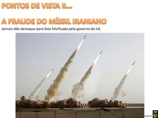 Apresentação elaborada pela Professora FERNANDA BRUM LOPES - Geografia
Jornais dão destaque para foto falsificada pelo governo do Irã.
 