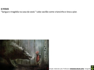 Apresentação elaborada pela Professora FERNANDA BRUM LOPES - Geografia
O POVO
"Sangue e tragédia na casa da vovó." Lobo vacilão come criancinha e leva a pior.
 