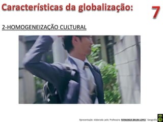 Apresentação elaborada pela Professora FERNANDA BRUM LOPES - Geografia
2-HOMOGENEIZAÇÃO CULTURAL
 