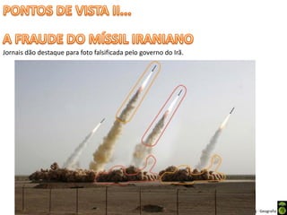 Apresentação elaborada pela Professora FERNANDA BRUM LOPES - Geografia
Jornais dão destaque para foto falsificada pelo governo do Irã.
 