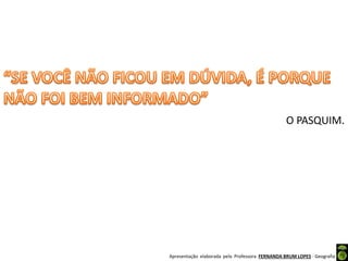 Apresentação elaborada pela Professora FERNANDA BRUM LOPES - Geografia
O PASQUIM.
 