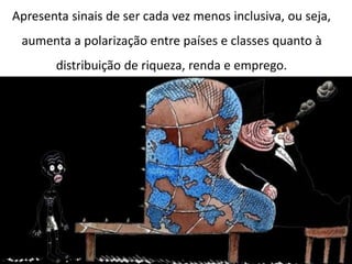 Apresentação elaborada pela Professora FERNANDA BRUM LOPES - Geografia
Apresenta sinais de ser cada vez menos inclusiva, ou seja,
aumenta a polarização entre países e classes quanto à
distribuição de riqueza, renda e emprego.
 