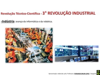 Apresentação elaborada pela Professora FERNANDA BRUM LOPES - Geografia
-Indústria: avanço da informática e da robótica.
 