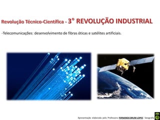 Apresentação elaborada pela Professora FERNANDA BRUM LOPES - Geografia
-Telecomunicações: desenvolvimento de fibras óticas e satélites artificiais.
 