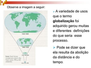 Observe a imagem a seguir:A variedade de usos que o termo globalização foi adquirido gerou muitas e diferentes  definições do que seria  esse processo.