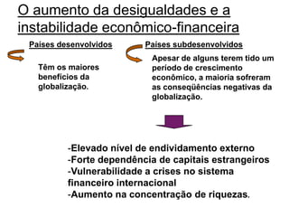  a formação de ONGs que atuam globalmente. Aspectos negativos:intensificação das desigualdades, tanto entre os Países como no interior deles.