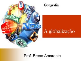 Geografia A globalização Prof. Breno Amarante 