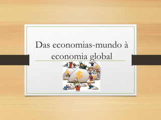 Das economias-mundo à
economia global
 