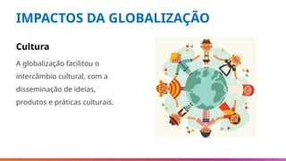 IMPACTOS DA GLOBALIZAÇÃO
Cultura
A globalização facilitou o
intercâmbio cultural, com a
disseminação de ideias,
produtos e práticas culturais.
 