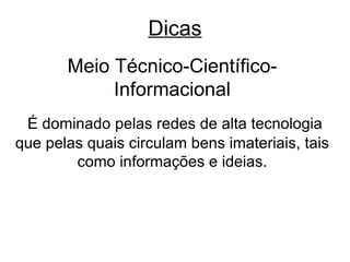 Dicas Meio Técnico-Científico-Informacional É dominado pelas redes de alta tecnologia que pelas quais circulam bens imateriais, tais como informações e ideias. 