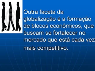 Outra faceta da
globalização é a formação
de blocos econômicos, que
buscam se fortalecer no
mercado que está cada vez
mais competitivo.
 