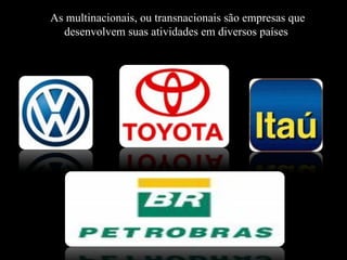 As multinacionais, ou transnacionais são empresas que desenvolvem suas atividades em diversos países  