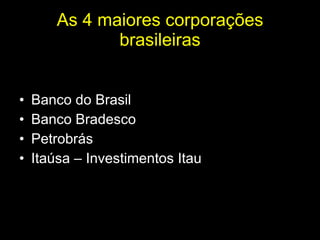 As 4 maiores corporações brasileiras Banco do Brasil Banco Bradesco Petrobrás Itaúsa – Investimentos Itau 