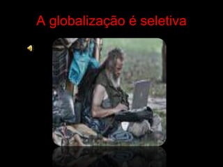 A globalização é seletiva 