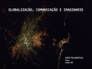 GLOBALIZAÇÃO, COMUNICAÇÃO E IMAGINARIO




                            ARTE TELEMÁTICA
                            2012
                            Leila Ali
 