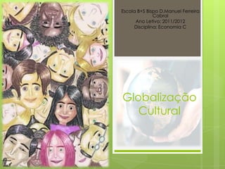 Escola B+S Bispo D.Manuel Ferreira
              Cabral
      Ano Letivo: 2011/2012
     Disciplina: Economia C




Globalização
   Cultural
 