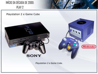 INÍCIO DA DÉCADA DE 2000:
PLAY 2
Playstation 2 e Game Cube
Playstation 2 e Game Cube.
 