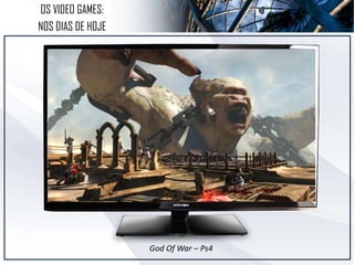 OS VIDEO GAMES:
NOS DIAS DE HOJE
God Of War – Ps4
 