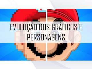 EVOLUÇÃO DOS GRÁFICOS E
PERSONAGENS
 