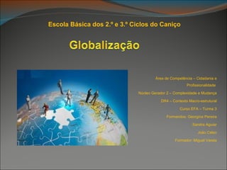 Escola Básica dos 2.º e 3.º Ciclos do Caniço




                                     Área de Competência – Cidadania e
                                                      Profissionalidade

                             Núcleo Gerador 2 – Complexidade e Mudança

                                        DR4 – Contexto Macro-estrutural

                                                  Curso EFA – Turma 3

                                           Formandos: Georgina Pereira

                                                         Sandra Aguiar

                                                            João Celso

                                                Formador: Miguel Varela
 