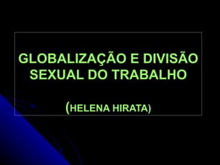 GLOBALIZAÇÃO E DIVISÃO SEXUAL DO TRABALHO ( HELENA HIRATA) 
