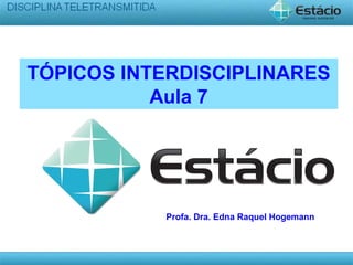 TÓPICOS INTERDISCIPLINARES
Aula 7
Profa. Dra. Edna Raquel Hogemann
 