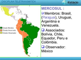 MERCOSUL :
 Membros: Brasil,
(Paraguai), Uruguai,
Argentina e
Venezuela.
 Associados:
Bolívia, Chile,
Equador, Peru e
Colômbia.
 Observador:
México
 