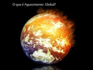 O que é Aquecimento Global?
 