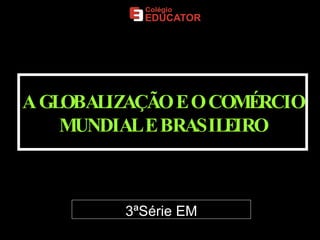 A GLOBALIZAÇÃO E O COMÉRCIO MUNDIAL E BRASILEIRO 3ªSérie EM 