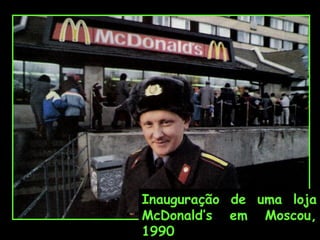 Inauguração de uma loja
McDonald’s em Moscou,
1990

 