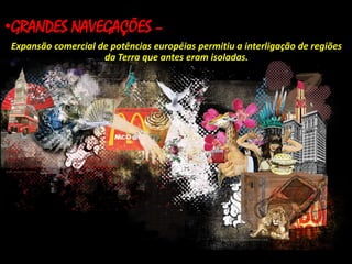 INÍCIO DA
•GRANDES NAVEGAÇÕES –
GLOBALIZAÇÃO:

Expansão comercial de potências européias permitiu a interligação de regiões
da Terra que antes eram isoladas.

 
