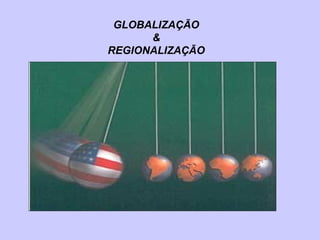 GLOBALIZAÇÃO & REGIONALIZAÇÃO 