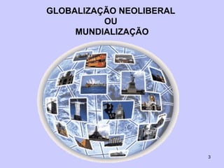 GLOBALIZAÇÃO NEOLIBERAL  OU  MUNDIALIZAÇÃO 