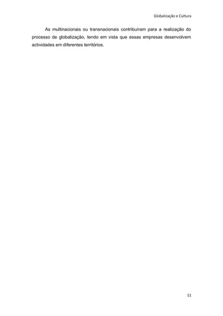 Globalização e Cultura


      As multinacionais ou transnacionais contribuíram para a realização do
processo de globalização, tendo em vista que essas empresas desenvolvem
actividades em diferentes territórios.




                                                                            11
 