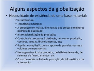 Alguns aspectos da globalizaçãoNecessidade de existência de uma base material:Infraestrutura;