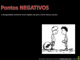 Apresentação elaborada pela Professora FERNANDA BRUM LOPES - Geografia
-a desigualdade existente entre regiões do país e entre classes sociais;
 