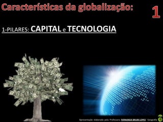 Apresentação elaborada pela Professora FERNANDA BRUM LOPES - Geografia
1-PILARES: CAPITAL e TECNOLOGIA
 