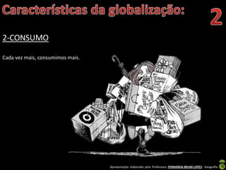 Apresentação elaborada pela Professora FERNANDA BRUM LOPES - Geografia
2-CONSUMO
Cada vez mais, consumimos mais.
 
