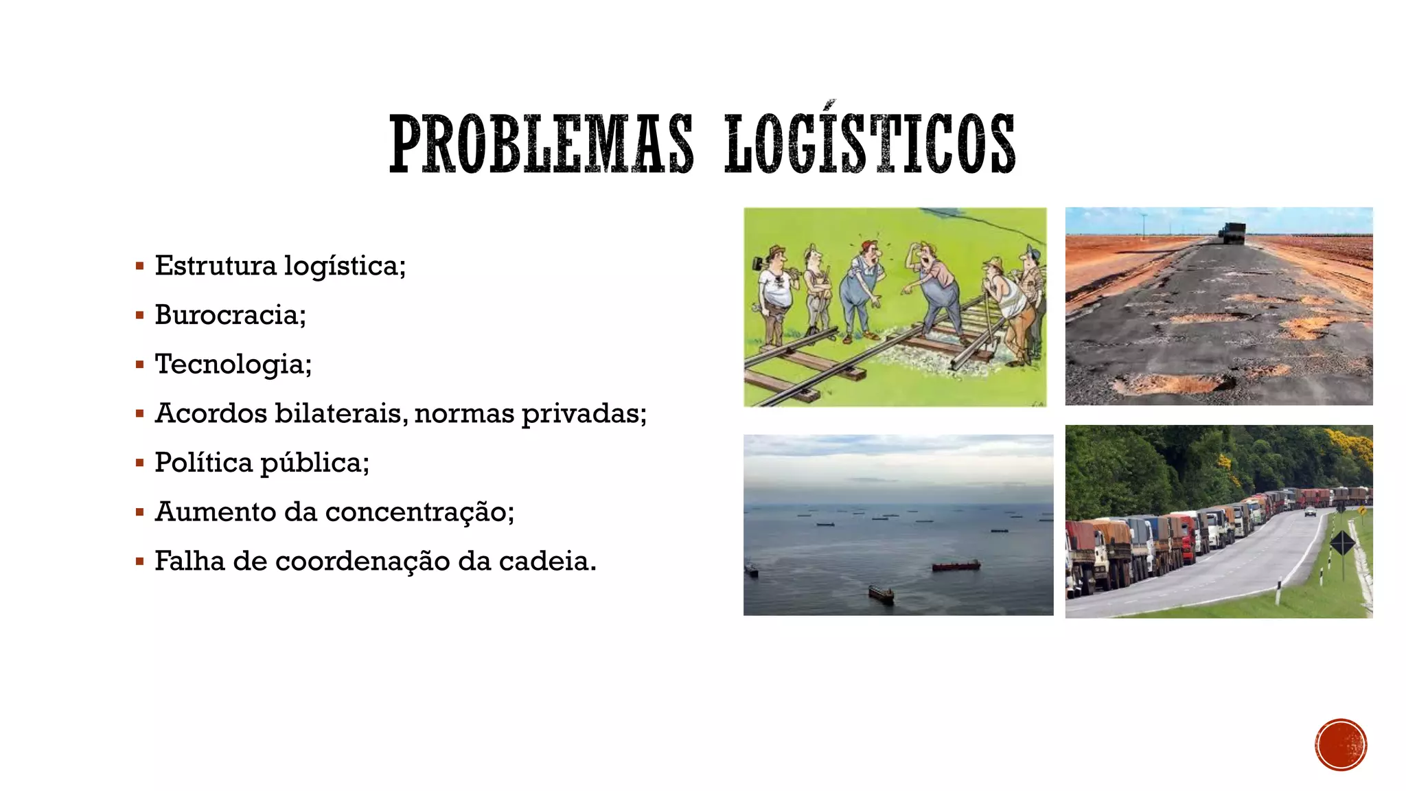 ▪ Estrutura logística;
▪ Burocracia;
▪ Tecnologia;
▪ Acordos bilaterais, normas privadas;
▪ Política pública;
▪ Aumento da concentração;
▪ Falha de coordenação da cadeia.